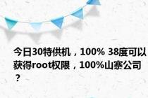 今日30特供机，100% 38度可以获得root权限，100%山寨公司？