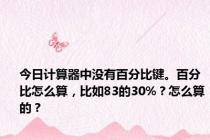 今日计算器中没有百分比键。百分比怎么算，比如83的30%？怎么算的？