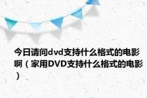 今日请问dvd支持什么格式的电影啊（家用DVD支持什么格式的电影）