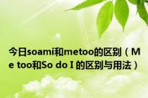 今日soami和metoo的区别（Me too和So do I 的区别与用法）