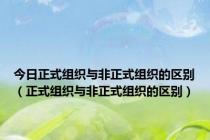 今日正式组织与非正式组织的区别（正式组织与非正式组织的区别）