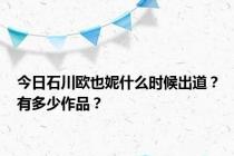 今日石川欧也妮什么时候出道？有多少作品？