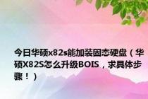 今日华硕x82s能加装固态硬盘（华硕X82S怎么升级BOIS，求具体步骤！）