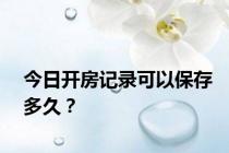 今日开房记录可以保存多久？