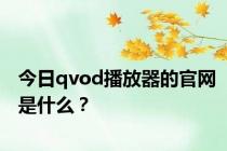 今日qvod播放器的官网是什么？