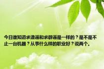 今日谁知道求造谣和求辟谣是一样的？是不是不止一台机器？从事什么样的职业好？说两个。