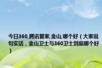 今日360,腾讯管家,金山,哪个好（大家说句实话，金山卫士与360卫士到底哪个好）