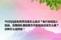 今日QQ夏衔传杏花宫怎么加点？我只会给别人加血。后期团队里的医生真的加血应该怎么做？请教怎么加技能！