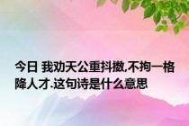 今日 我劝天公重抖擞,不拘一格降人才.这句诗是什么意思