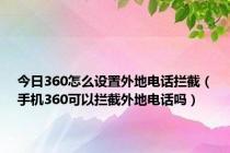 今日360怎么设置外地电话拦截（手机360可以拦截外地电话吗）