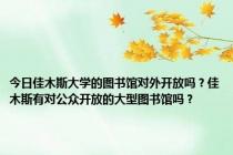 今日佳木斯大学的图书馆对外开放吗？佳木斯有对公众开放的大型图书馆吗？