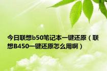 今日联想b50笔记本一键还原（联想B450一键还原怎么用啊）