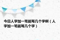 今日人字加一笔能写几个字啊（人字加一笔能写几个字）