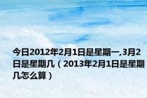 今日2012年2月1日是星期一,3月2日是星期几（2013年2月1日是星期几怎么算）