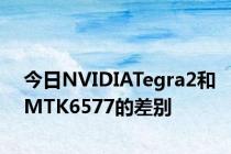 今日NVIDIATegra2和MTK6577的差别