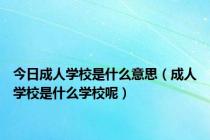 今日成人学校是什么意思（成人学校是什么学校呢）