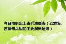 今日电影出土奇兵演员表（22世纪古墓奇兵里的主要演员是谁）