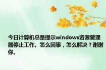 今日计算机总是提示windows资源管理器停止工作。怎么回事，怎么解决？谢谢你。