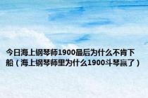 今日海上钢琴师1900最后为什么不肯下船（海上钢琴师里为什么1900斗琴赢了）