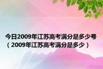 今日2009年江苏高考满分是多少号（2009年江苏高考满分是多少）