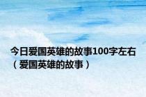 今日爱国英雄的故事100字左右（爱国英雄的故事）