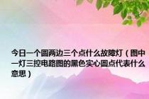 今日一个圆两边三个点什么故障灯（图中一灯三控电路图的黑色实心圆点代表什么意思）