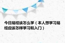 今日易经该怎么学（本人想学习易经应该怎样学习和入门）