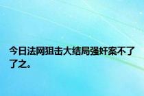 今日法网狙击大结局强奸案不了了之。