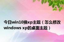 今日win10换xp主题（怎么修改windows xp的桌面主题）