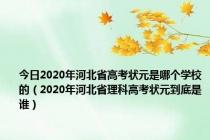 今日2020年河北省高考状元是哪个学校的（2020年河北省理科高考状元到底是谁）