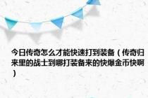 今日传奇怎么才能快速打到装备（传奇归来里的战士到哪打装备来的快爆金币快啊）