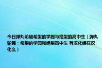 今日弹丸论破希望的学园与绝望的高中生（弹丸轮舞：希望的学园和绝望高中生 有汉化组在汉化么）