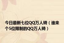 今日最新七位QQ万人骑（谁来个5位限制的QQ万人骑）