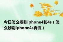 今日怎么辨别iphone4和4s（怎么辨别iphone4s真假）