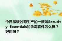 今日微软公司生产的一款叫Security  Essentials的杀毒软件怎么样？好用吗？