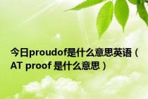 今日proudof是什么意思英语（AT proof 是什么意思）