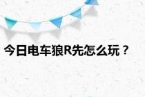 今日电车狼R先怎么玩？