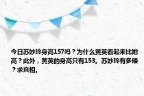 今日苏妙玲身高157吗？为什么黄英看起来比她高？此外，黄英的身高只有153。苏妙玲有多矮？求真相。