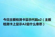 今日主板检测卡显示代码a2（主板检测卡上显示A2是什么意思）