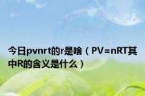 今日pvnrt的r是啥（PV=nRT其中R的含义是什么）