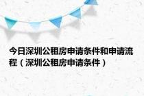 今日深圳公租房申请条件和申请流程（深圳公租房申请条件）