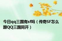 今日qq三国有sf吗（传奇SF怎么跟QQ三国同开）