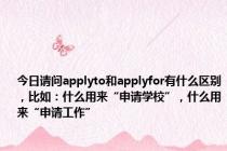 今日请问applyto和applyfor有什么区别，比如：什么用来“申请学校”，什么用来“申请工作”