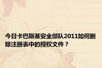 今日卡巴斯基安全部队2011如何删除注册表中的授权文件？