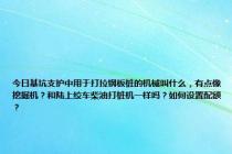 今日基坑支护中用于打拉钢板桩的机械叫什么，有点像挖掘机？和陆上绞车柴油打桩机一样吗？如何设置配额？