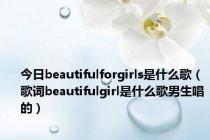 今日beautifulforgirls是什么歌（歌词beautifulgirl是什么歌男生唱的）