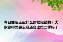 今日罪恶王冠什么时候完结的（大家觉得罪恶王冠还会出第二季吗）