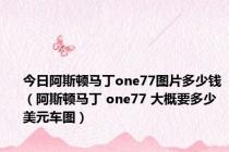 今日阿斯顿马丁one77图片多少钱（阿斯顿马丁 one77 大概要多少美元车图）