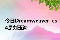 今日Dreamweaver  cs4是刘玉海