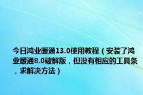 今日鸿业暖通13.0使用教程（安装了鸿业暖通8.0破解版，但没有相应的工具条，求解决方法）